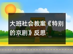 大班社會(huì)教案《特別的京劇》反思