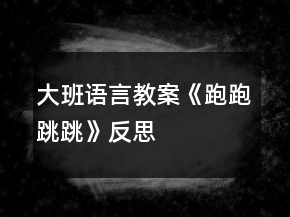 大班語言教案《跑跑跳跳》反思