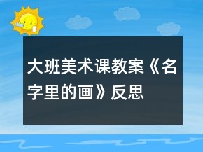 大班美術課教案《名字里的畫》反思