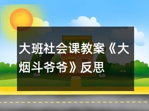 大班社會(huì)課教案《大煙斗爺爺》反思