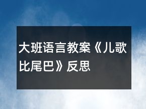 大班語言教案《兒歌比尾巴》反思