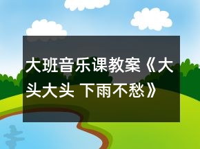大班音樂課教案《大頭大頭 下雨不愁》反思