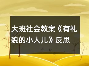 大班社會(huì)教案《有禮貌的小人兒》反思