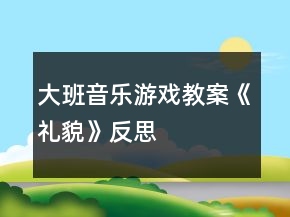 大班音樂游戲教案《禮貌》反思