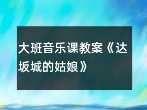大班音樂課教案《達坂城的姑娘》