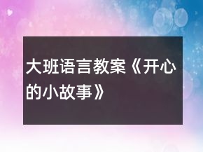 大班語(yǔ)言教案《開(kāi)心的小故事》