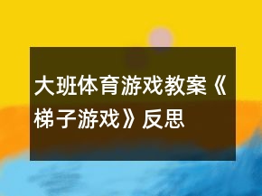 大班體育游戲教案《梯子游戲》反思