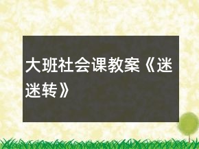 大班社會課教案《迷迷轉(zhuǎn)》