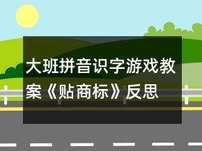 大班拼音識(shí)字游戲教案《貼商標(biāo)》反思