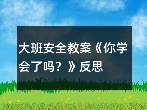 大班安全教案《你學會了嗎？》反思