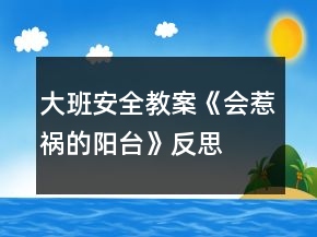 大班安全教案《會(huì)惹禍的陽臺(tái)》反思