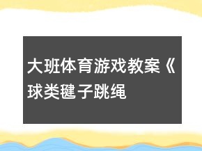 大班體育游戲教案《球類、毽子、跳繩、球拍》