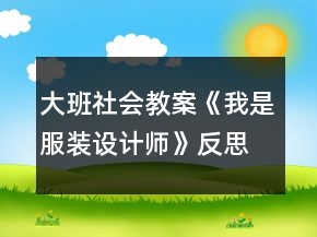 大班社會(huì)教案《我是服裝設(shè)計(jì)師》反思