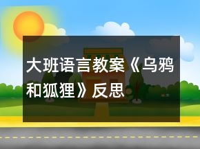 大班語言教案《烏鴉和狐貍》反思