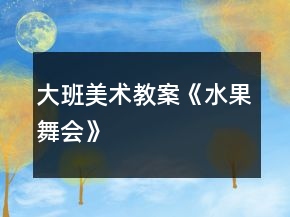 大班美術教案《水果舞會》