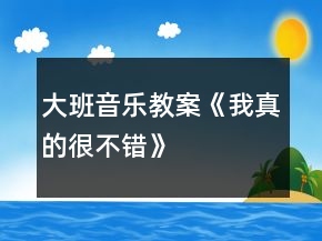 大班音樂教案《我真的很不錯(cuò)》