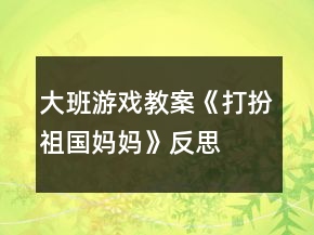 大班游戲教案《打扮祖國媽媽》反思