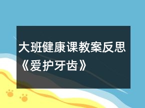 大班健康課教案反思《愛(ài)護(hù)牙齒》