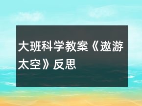 大班科學(xué)教案《遨游太空》反思