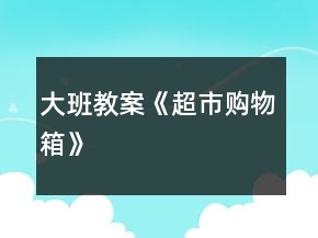 大班教案《超市購(gòu)物箱》