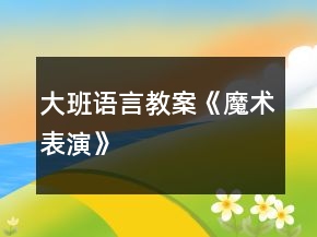 大班語(yǔ)言教案《魔術(shù)表演》