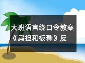 大班語言繞口令教案《扁擔(dān)和板凳》反思