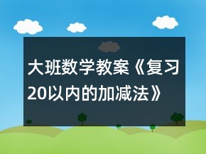 大班數(shù)學(xué)教案《復(fù)習(xí)20以內(nèi)的加減法》反思