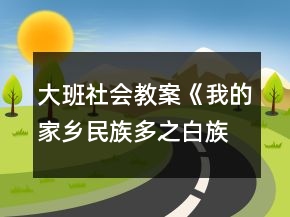 大班社會教案《我的家鄉(xiāng)民族多之白族》反思