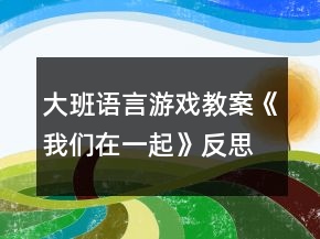 大班語言游戲教案《我們在一起》反思