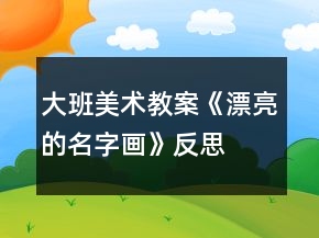 大班美術(shù)教案《漂亮的名字畫》反思