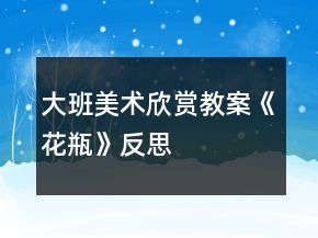 大班美術(shù)欣賞教案《花瓶》反思