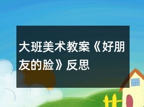 大班美術(shù)教案《好朋友的臉》反思