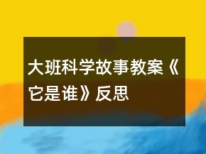 大班科學(xué)故事教案《它是誰》反思