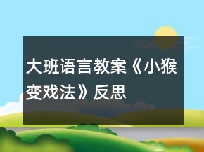 大班語言教案《小猴變戲法》反思