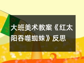 大班美術(shù)教案《紅太陽吞噬蜘蛛》反思