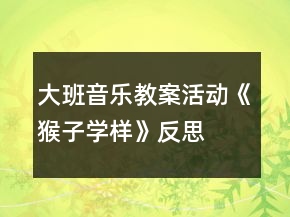 大班音樂教案活動(dòng)《猴子學(xué)樣》反思