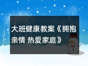 大班健康教案《擁抱親情 熱愛家庭》