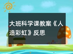 大班科學(xué)課教案《人造彩虹》反思