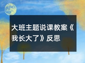 大班主題說(shuō)課教案《我長(zhǎng)大了》反思