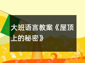 大班語言教案《屋頂上的秘密》