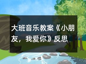 大班音樂(lè)教案《小朋友，我愛(ài)你》反思