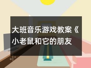 大班音樂游戲教案《小老鼠和它的朋友們》反思