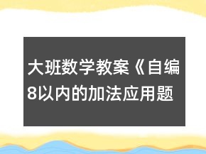 大班數(shù)學(xué)教案《自編8以內(nèi)的加法應(yīng)用題》反思1