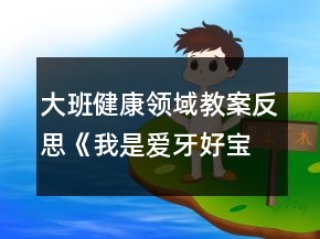 大班健康領(lǐng)域教案反思《我是愛(ài)牙好寶貝》反思