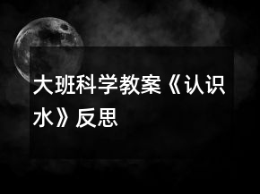大班科學教案《認識水》反思