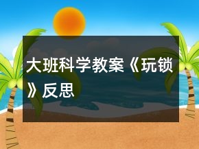 大班科學教案《玩鎖》反思