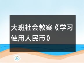 大班社會教案《學習使用人民幣》