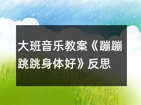 大班音樂教案《蹦蹦跳跳身體好》反思