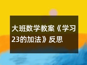 大班數(shù)學(xué)教案《學(xué)習(xí)2、3的加法》反思