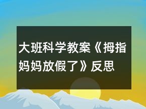 大班科學(xué)教案《拇指媽媽放假了》反思